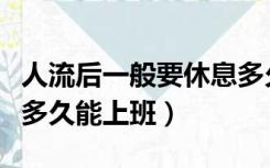 人流后一般要休息多久才能上班（人流后休息多久能上班）