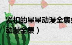 紧扣的星星动漫全集免费普通话（紧扣的星星动漫全集）