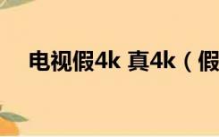 电视假4k 真4k（假4k电视是什么意思）