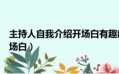 主持人自我介绍开场白有趣幽默四年级（主持人自我介绍开场白）