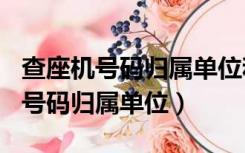 查座机号码归属单位和个人114查询（查座机号码归属单位）