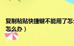 复制粘贴快捷键不能用了怎么回事（复制粘贴快捷键不能用怎么办）