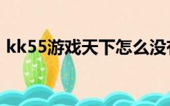 kk55游戏天下怎么没有了（kk55游戏天下）