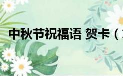 中秋节祝福语 贺卡（求中秋节贺卡祝福语）