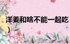 洋姜和啥不能一起吃（洋姜不能和什么一起吃）