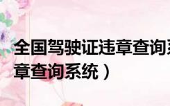 全国驾驶证违章查询系统平台（全国驾驶证违章查询系统）