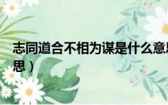 志同道合不相为谋是什么意思（志不同道不合不相为谋的意思）
