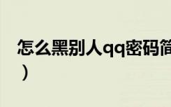 怎么黑别人qq密码简单方法（怎么黑别人qq）