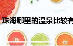 珠海哪里的温泉比较有名（珠海温泉哪里好）