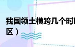 我国领土横跨几个时区（中国领土横跨几个时区）