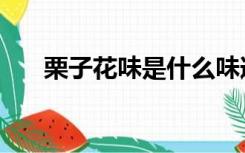 栗子花味是什么味道（精子什么味道）