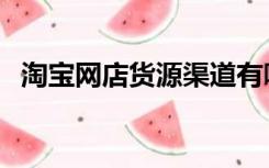 淘宝网店货源渠道有哪些（淘宝网店货源）