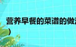 营养早餐的菜谱的做法大全（营养早餐的菜谱）
