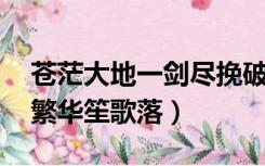 苍茫大地一剑尽挽破,何处繁华笙歌落（何处繁华笙歌落）