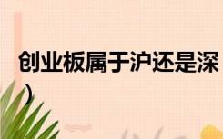 创业板属于沪还是深（创业板是沪市还是深市）