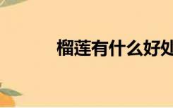 榴莲有什么好处（榴莲的好处）