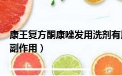 康王复方酮康唑发用洗剂有用吗（康王复方酮康唑发用洗剂副作用）