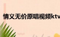 情义无价原唱视频ktv字幕（情义无价原唱）