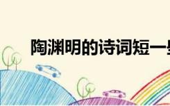 陶渊明的诗词短一些（陶渊明的诗词）