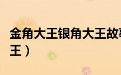 金角大王银角大王故事情节（金角大王银角大王）