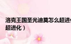 洛克王国圣光迪莫怎么超进化视频（洛克王国圣光迪莫怎么超进化）