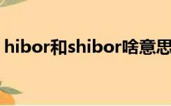 hibor和shibor啥意思（shibor是什么意思）