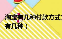 淘宝有几种付款方式支付方式（淘宝支付方式有几种）