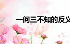 一问三不知的反义词（一问三不知）