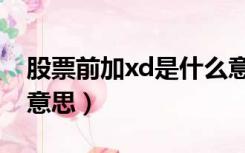 股票前加xd是什么意思（股票前面加xd什么意思）