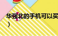 华强北的手机可以买吗?（华强北的手机能买）