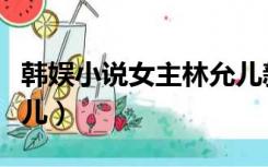韩娱小说女主林允儿新书（韩娱小说女主林允儿）