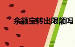 余额宝转出限额吗（余额宝转出限额）