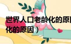 世界人口老龄化的原因是什么（世界人口老龄化的原因）