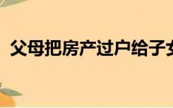 父母把房产过户给子女哪种方式最便宜划算