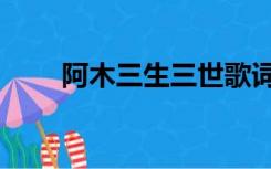 阿木三生三世歌词（三生三世歌词）