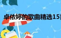 卓依婷的歌曲精选15首（卓依婷24首歌曲）