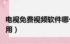 电视免费视频软件哪个好用（视频软件哪个好用）