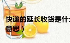 快递的延长收货是什么意思（延长收货是什么意思）