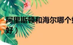 阿里斯顿和海尔哪个好（阿诗丹顿和海尔哪个好）