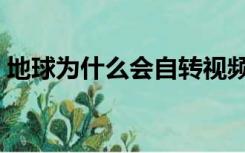 地球为什么会自转视频（地球为什么会自转）