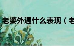 老婆外遇什么表现（老婆有外遇的生理表现）