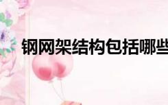 钢网架结构包括哪些构件（钢网架结构）