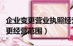 企业变更营业执照经营范围（工商营业执照变更经营范围）