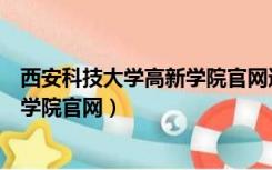 西安科技大学高新学院官网通知书查询（西安科技大学高新学院官网）