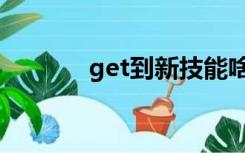 get到新技能啥意思（get到）