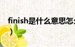 finish是什么意思怎么读（finish是什么意思）