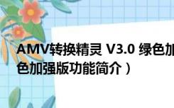 AMV转换精灵 V3.0 绿色加强版（AMV转换精灵 V3.0 绿色加强版功能简介）