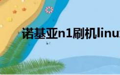 诺基亚n1刷机linux（诺基亚n1刷机）
