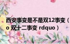 西安事变是不是双12事变（ldquo 西安事变 rdquo   ldquo 双十二事变 rdquo）