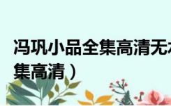 冯巩小品全集高清无水印无明星（冯巩小品全集高清）